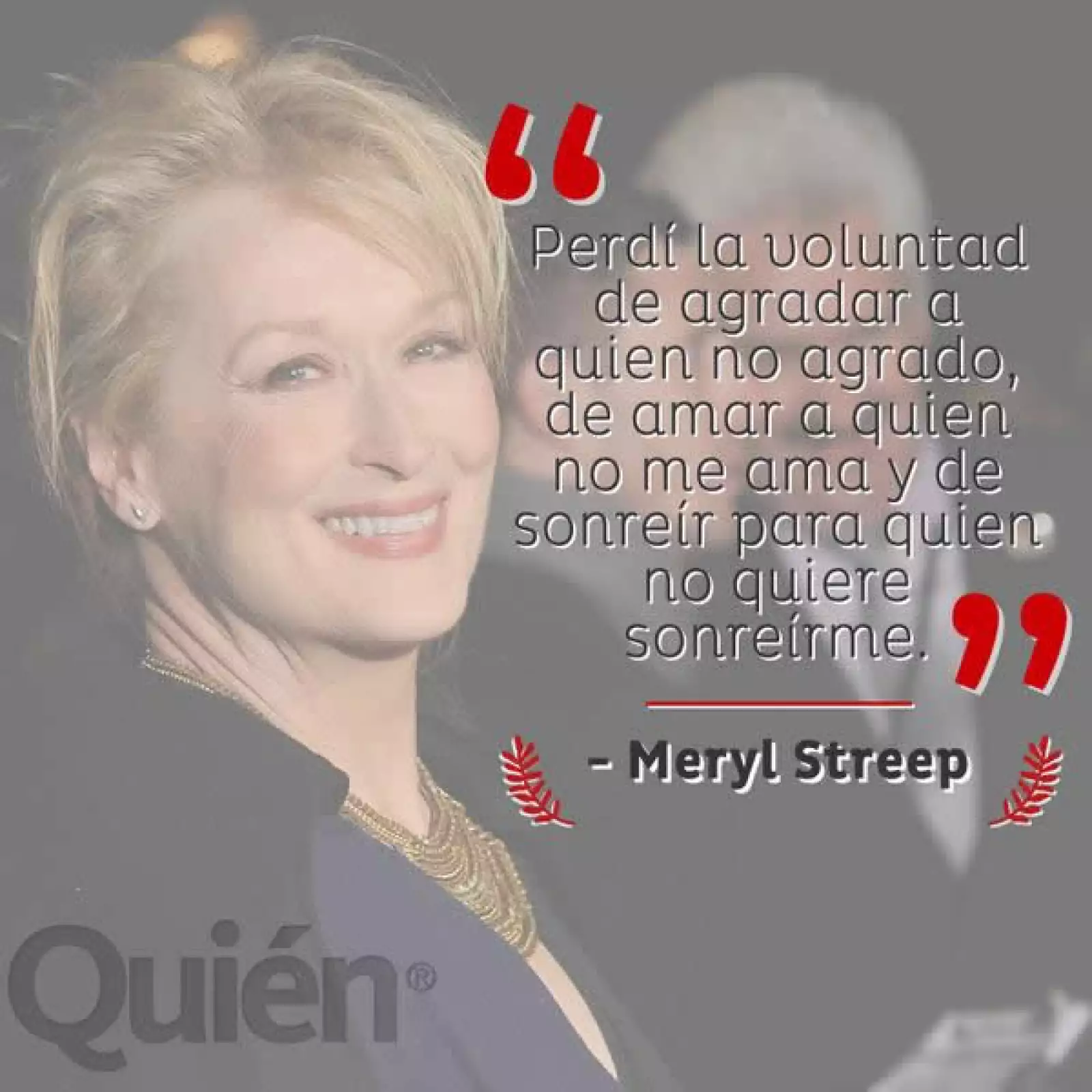 Perdí la voluntad de agradar a quien no agrado, de amar a quien no me ama y de sonreír para quien no quiere sonreírme. - Meryl Streep