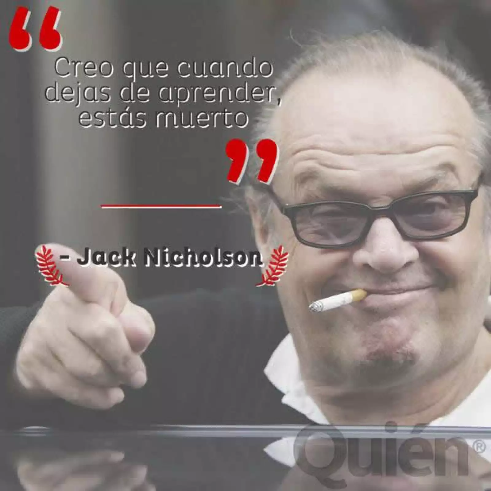 Creo que cuando dejas de aprender, estás muerto. - Jack Nicholson