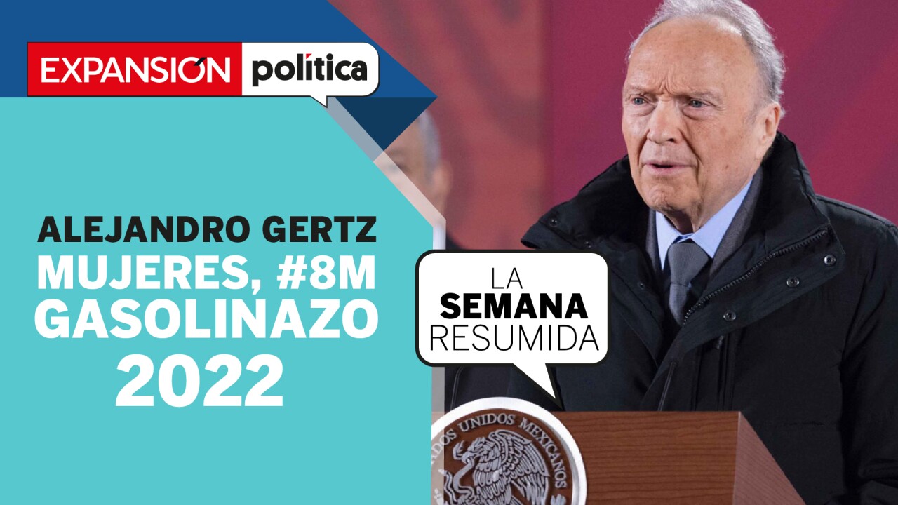 Alejandro Gertz, women in the streets and gasoline 2022 in #LaSemanaResumida