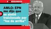 AMLO: EPN me dijo que se sintió traicionado por “los de arriba” | #EnSegundos